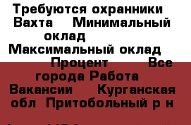 Требуются охранники . Вахта. › Минимальный оклад ­ 47 900 › Максимальный оклад ­ 79 200 › Процент ­ 20 - Все города Работа » Вакансии   . Курганская обл.,Притобольный р-н
